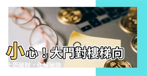 大門對樓梯向上|【大門對樓梯向上】大門對樓梯向上？7個破解漏財風水的秘技，。